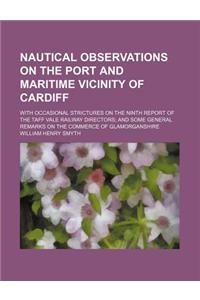 Nautical Observations on the Port and Maritime Vicinity of Cardiff; With Occasional Strictures on the Ninth Report of the Taff Vale Railway Directors