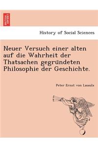 Neuer Versuch Einer Alten Auf Die Wahrheit Der Thatsachen Gegru Ndeten Philosophie Der Geschichte.