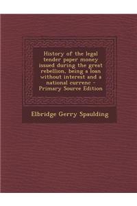 History of the Legal Tender Paper Money Issued During the Great Rebellion, Being a Loan Without Interest and a National Currenc - Primary Source Editi