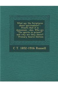 What Say the Scriptures about Spiritualism?: Proofs That It Is Demonism: Also, Who Are the Spirits in Prison? and Why Are They There? - Primary Sour