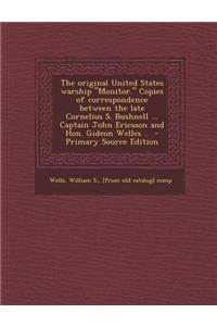 The Original United States Warship Monitor. Copies of Correspondence Between the Late Cornelius S. Bushnell ... Captain John Ericsson and Hon. Gideon