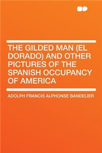 The Gilded Man (El Dorado) and Other Pictures of the Spanish Occupancy of America