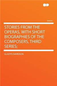 Stories from the Operas, with Short Biographies of the Composers, Third Series;