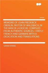 Memoirs of John Frederick Oberlin, Pastor of Waldbach, in the Ban de La Roche. Compiled from Authentic Sources, Chiefly French and German; With a Dedication and Translations