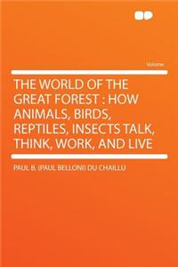 The World of the Great Forest: How Animals, Birds, Reptiles, Insects Talk, Think, Work, and Live