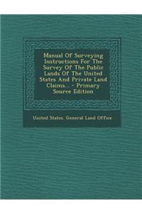 Manual of Surveying Instructions for the Survey of the Public Lands of the United States and Private Land Claims...