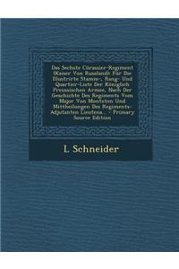 Das Sechste Curassier-Regiment (Kaiser Von Russland): Fur Die Illustrirte Stamm-, Rang- Und Quartier-Liste Der Koniglich Preussischen Armee, Nach Der Geschichte Des Regiments Vom Major Von Monteton Und Mittheilungen Des Regiments-Adjutanten Lieuten