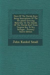 Flora of the Florida Keys: Being Descriptions of the See-Plants Growing Naturally on the Islands of the Florida Reef from Virginia Key to Dry Tortugas