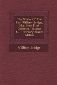 The Works of the REV. William Bridge, M.A.: Now First Collected, Volume 4...