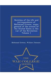 Sketches of the Life and Correspondence of Nathanael Greene, Major General of the Armies of the United States in the War of the Revolution Volume 1 - War College Series