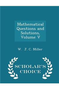 Mathematical Questions and Solutions, Volume V - Scholar's Choice Edition