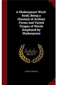 A Shakespeare Word-book; Being a Glossary of Archaic Forms and Varied Usages of Words Employed by Shakespeare
