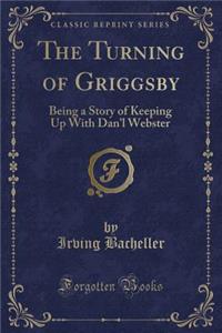 The Turning of Griggsby: Being a Story of Keeping Up with Dan'l Webster (Classic Reprint)