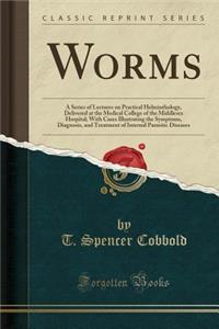 Worms: A Series of Lectures on Practical Helminthology, Delivered at the Medical College of the Middlesex Hospital; With Cases Illustrating the Symptoms, Diagnosis, and Treatment of Internal Parasitic Diseases (Classic Reprint)
