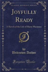 Joyfully Ready: A Sketch of the Life of Harry MacInnes (Classic Reprint)