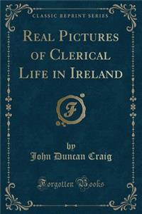 Real Pictures of Clerical Life in Ireland (Classic Reprint)