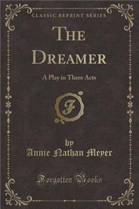 The Dreamer: A Play in Three Acts (Classic Reprint)