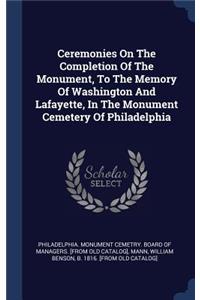Ceremonies On The Completion Of The Monument, To The Memory Of Washington And Lafayette, In The Monument Cemetery Of Philadelphia