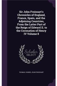 Sir John Froissart's Chronicles of England, France, Spain, and the Adjoining Countries, From the Latter Part of the Reign of Edward II. to the Coronation of Henry IV Volume 8