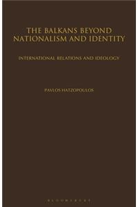 Balkans Beyond Nationalism and Identity: International Relations and Ideology