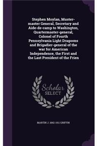 Stephen Moylan, Muster-Master General, Secretary and Aide-de-Camp to Washington, Quartermaster-General, Colonel of Fourth Pennsylvania Light Dragoons and Brigadier-General of the War for American Independence, the First and the Last President of th