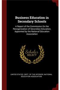 Business Education in Secondary Schools: A Report of the Commission on the Reorganization of Secondary Education, Appointed by the National Education Association