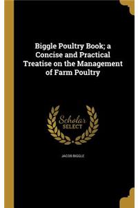 Biggle Poultry Book; a Concise and Practical Treatise on the Management of Farm Poultry