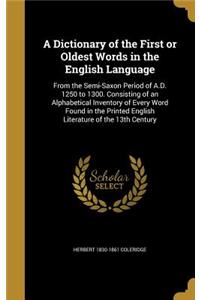 A Dictionary of the First or Oldest Words in the English Language: From the Semi-Saxon Period of A.D. 1250 to 1300. Consisting of an Alphabetical Inventory of Every Word Found in the Printed English Literature of th