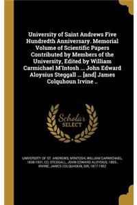 University of Saint Andrews Five Hundredth Anniversary. Memorial Volume of Scientific Papers Contributed by Members of the University, Edited by William Carmichael M'Intosh ... John Edward Aloysius Steggall ... [and] James Colquhoun Irvine ..