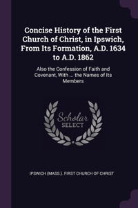 Concise History of the First Church of Christ, in Ipswich, From Its Formation, A.D. 1634 to A.D. 1862
