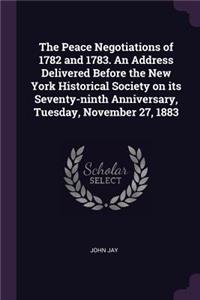 The Peace Negotiations of 1782 and 1783. an Address Delivered Before the New York Historical Society on Its Seventy-Ninth Anniversary, Tuesday, November 27, 1883