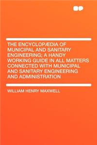 The Encyclopï¿½dia of Municipal and Sanitary Engineering; A Handy Working Guide in All Matters Connected with Municipal and Sanitary Engineering and Administration