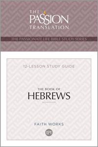The Book of Hebrews: 12 Lesson Bible Study Guide (Passionate Life Bible Study)