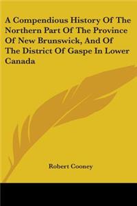 Compendious History Of The Northern Part Of The Province Of New Brunswick, And Of The District Of Gaspe In Lower Canada