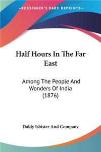 Half Hours In The Far East: Among The People And Wonders Of India (1876)