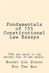 Fundamentals of 75% Constitutional Law Essays: 75% and Above Is the Desired Goal on Bar Essays.