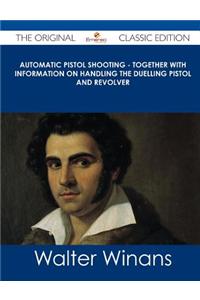 Automatic Pistol Shooting - Together with Information on Handling the Duelling Pistol and Revolver - The Original Classic Edition