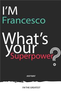 I'm a Francesco, What's Your Superpower ? Unique customized Journal Gift for Francesco - Journal with beautiful colors, 120 Page, Thoughtful Cool Present for Francesco ( Francesco notebook): Thank You Gift for Francesco