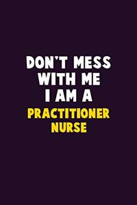 Don't Mess With Me, I Am A practitioner nurse