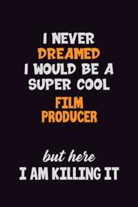 I Never Dreamed I would Be A Super Cool Film Producer But Here I Am Killing It
