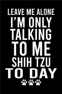 Leave Me Alone I'm Only Talking To Me Shih Tzu To Day