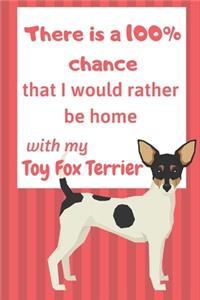 There is a 100% chance that I would rather be home with my Toy Fox Terrier: For Toy Fox Terrier Dog Fans