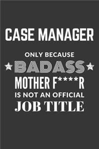 Case Manager Only Because Badass Mother F****R Is Not An Official Job Title Notebook