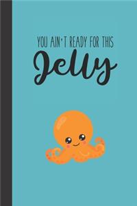 You ain't ready for this jelly