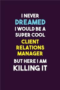 I Never Dreamed I would Be A Super Cool Client Relations Manager But Here I Am Killing It