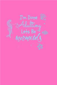 I'm Done Adulting Let's Be Mermaids