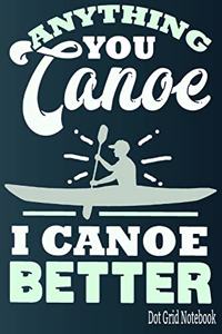 Anything You Canoe I Canoe Better - Dot Grid Notebook