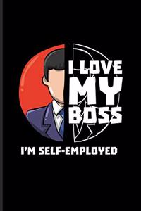 I Love My Boss I'm Self-Employed: Funny Job Quote And Saying Journal - Notebook - Workbook For Self-Employed, Independence, Online Business, Self-Reliant & Working Fans - 6x9 - 100 B