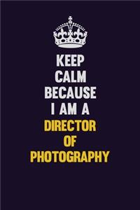 Keep Calm Because I Am A Director of Photography