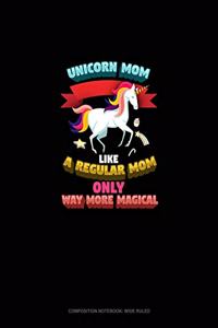 Unicorn Mom Like A Regular Mom Only Way More Magical: Composition Notebook: Wide Ruled